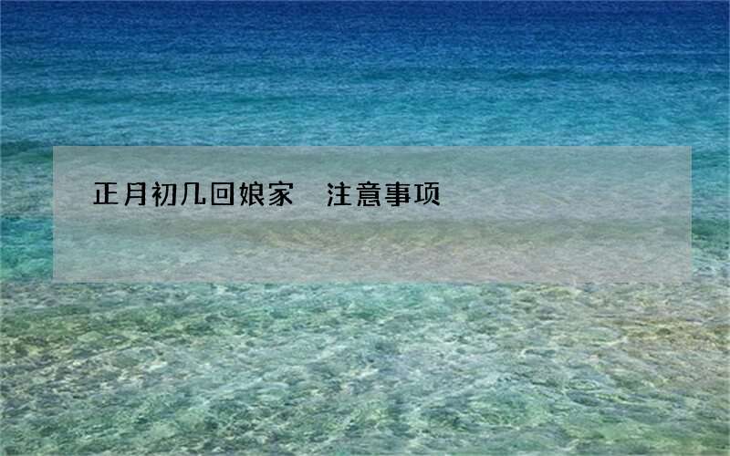 正月初几回娘家 注意事项